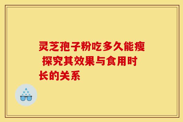 灵芝孢子粉吃多久能瘦 探究其效果与食用时长的关系