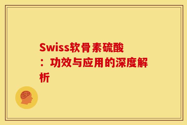Swiss软骨素硫酸：功效与应用的深度解析