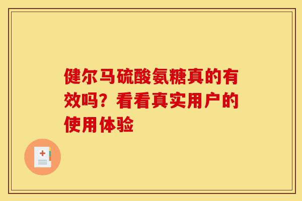 健尔马硫酸氨糖真的有效吗?看看真实用户的使用体验 健尔马硫酸氨糖真的有效吗?看看真实用户的使用体验