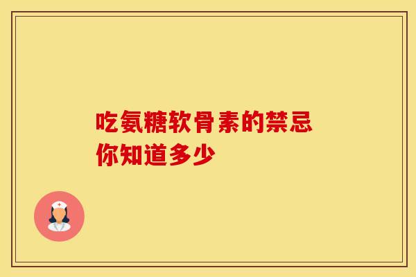 吃氨糖软骨素的禁忌 你知道多少 吃氨糖软骨素的禁忌 你知道多少