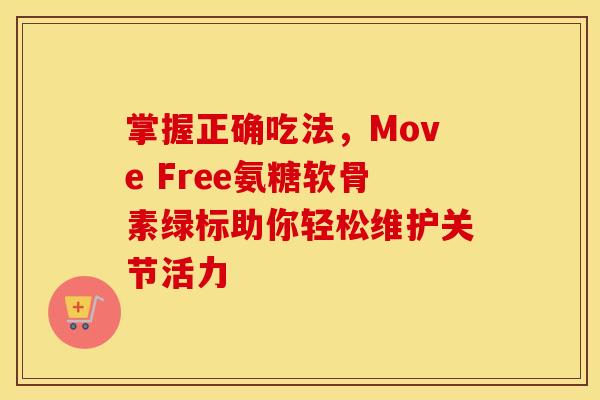 掌握正确吃法，Move Free氨糖软骨素绿标助你轻松维护关节活力