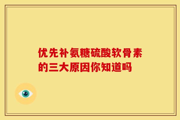 优先补氨糖硫酸软骨素的三大原因你知道吗