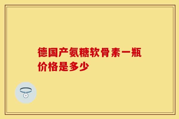 德国产氨糖软骨素一瓶价格是多少