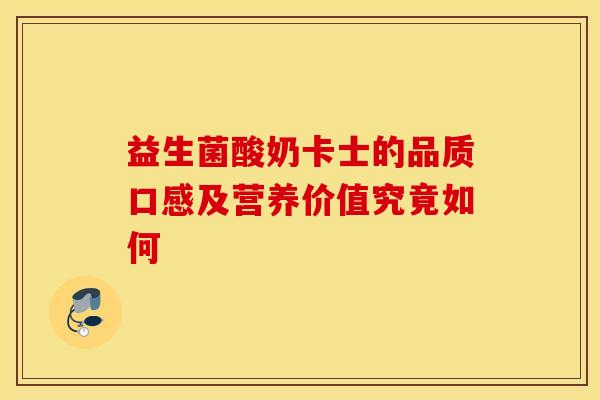 益生菌酸奶卡士的品质口感及营养价值究竟如何