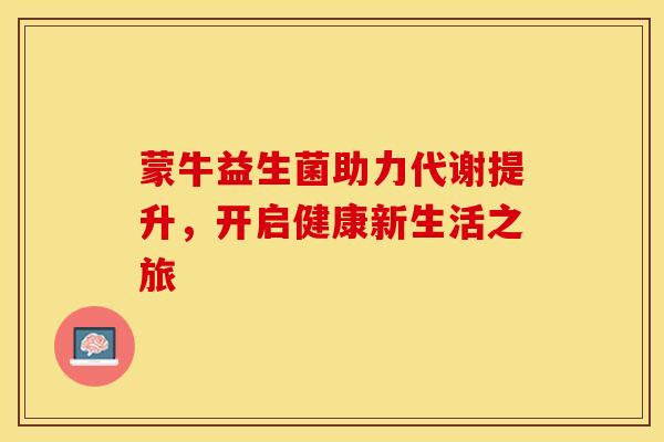 蒙牛益生菌助力代谢提升，开启健康新生活之旅