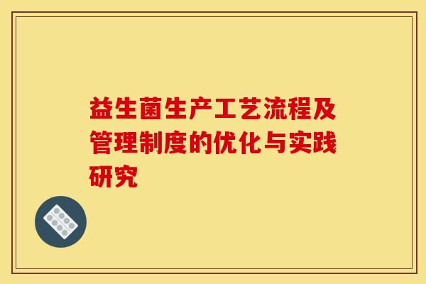 益生菌生产工艺流程及管理制度的优化与实践研究