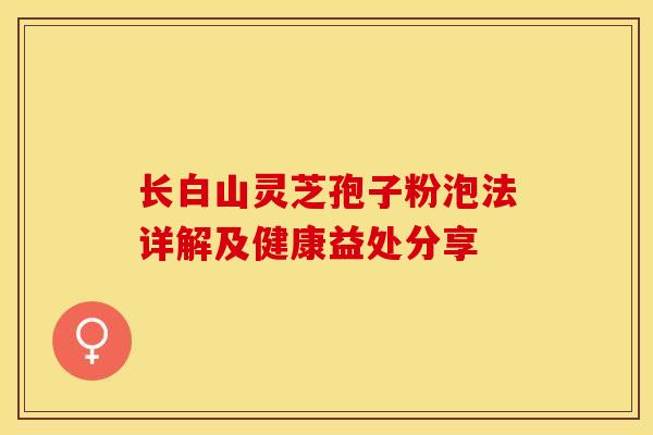长白山灵芝孢子粉泡法详解及健康益处分享