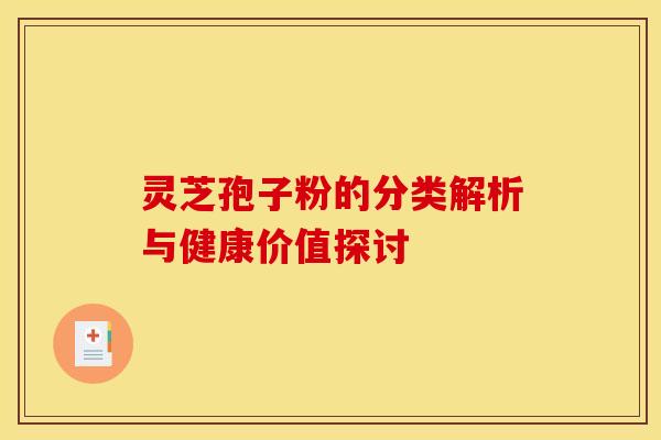 灵芝孢子粉的分类解析与健康价值探讨