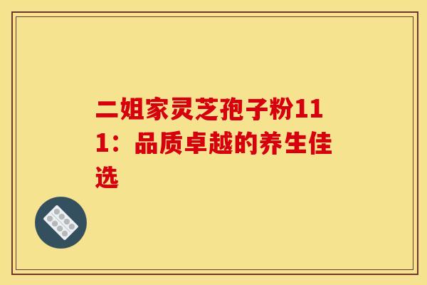 二姐家灵芝孢子粉111：品质卓越的养生佳选