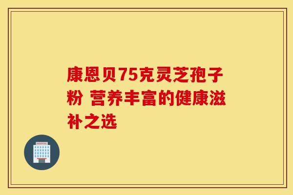 康恩贝75克灵芝孢子粉 营养丰富的健康滋补之选