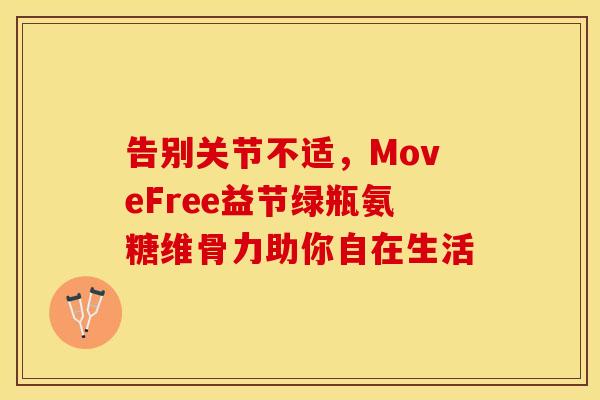 告别关节不适，MoveFree益节绿瓶氨糖维骨力助你自在生活
