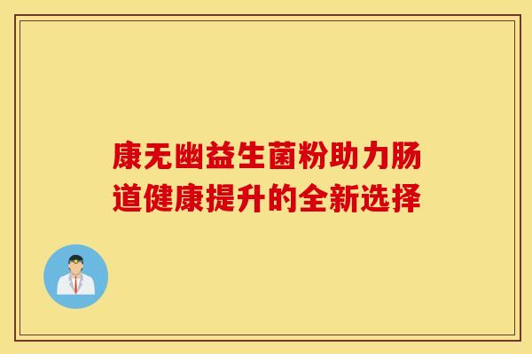 康无幽益生菌粉助力肠道健康提升的全新选择