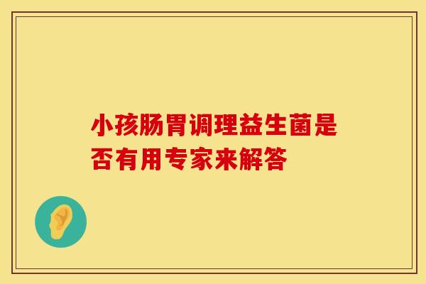 小孩肠胃调理益生菌是否有用专家来解答
