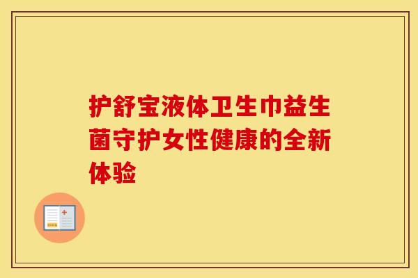 护舒宝液体卫生巾益生菌守护女性健康的全新体验