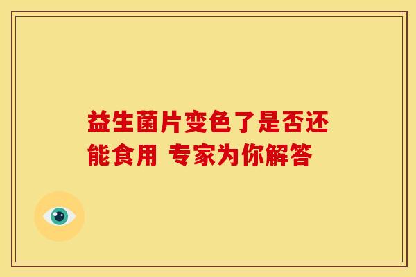 益生菌片变色了是否还能食用 专家为你解答