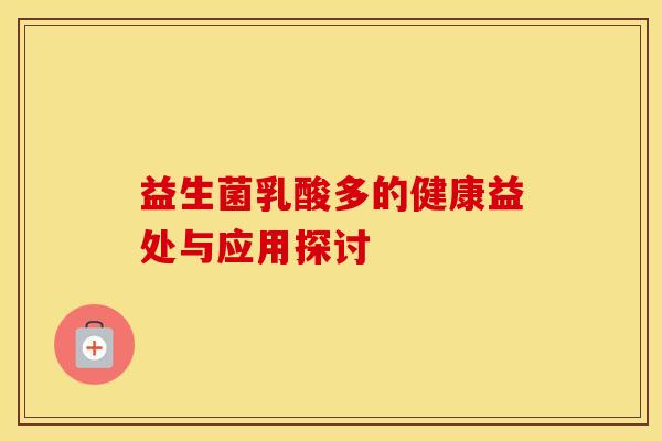 益生菌乳酸多的健康益处与应用探讨 益生菌乳酸多的健康益处与应用探讨