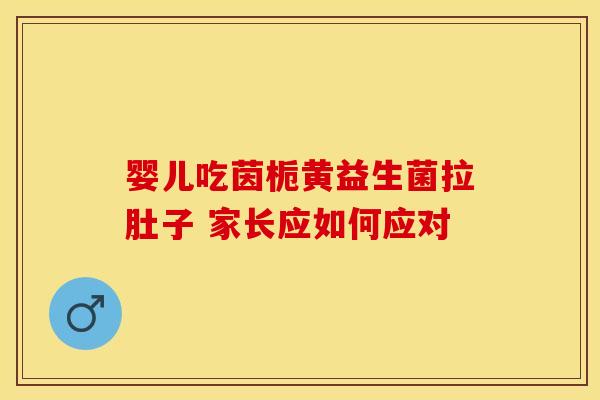 婴儿吃茵栀黄益生菌拉肚子 家长应如何应对 婴儿吃茵栀黄益生菌拉肚子 家长应如何应对