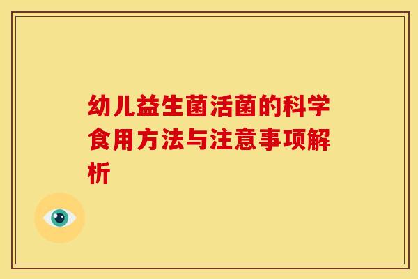 幼儿益生菌活菌的科学食用方法与注意事项解析