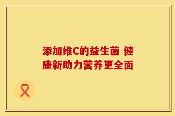 添加维C的益生菌 健康新助力营养更全面