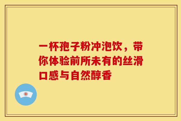 一杯孢子粉冲泡饮，带你体验前所未有的丝滑口感与自然醇香