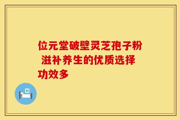 位元堂破壁灵芝孢子粉 滋补养生的优质选择功效多 位元堂破壁灵芝孢子粉 滋补养生的优质选择功效多