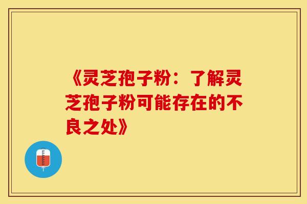 《灵芝孢子粉：了解灵芝孢子粉可能存在的不良之处》