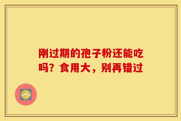 刚过期的孢子粉还能吃吗？食用大，别再错过