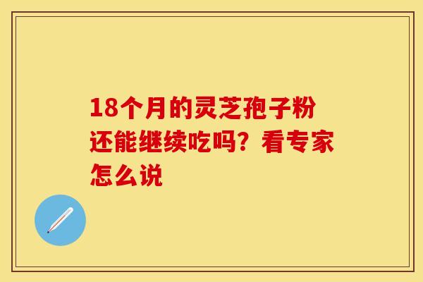 18个月的灵芝孢子粉还能继续吃吗？看专家怎么说