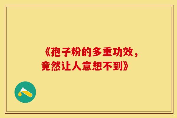 《孢子粉的多重功效,竟然让人意想不到》 《孢子粉的多重功效,竟然让人意想不到》