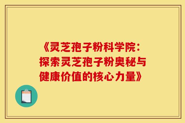 《灵芝孢子粉科学院:探索灵芝孢子粉奥秘与健康价值的核心力量》 《灵芝孢子粉科学院:探索灵芝孢子粉奥秘与健康价值的核心力量》