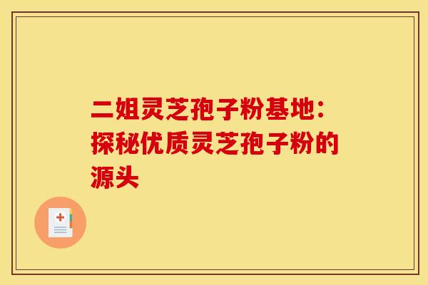 二姐灵芝孢子粉基地：探秘优质灵芝孢子粉的源头
