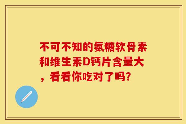 不可不知的氨糖软骨素和维生素D钙片含量大，看看你吃对了吗？