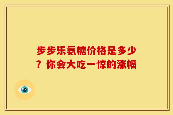 步步乐氨糖价格是多少？你会大吃一惊的涨幅