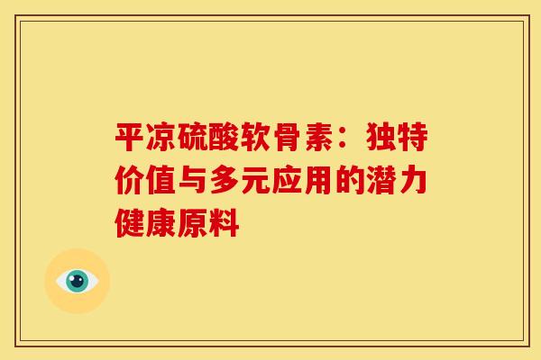 平凉硫酸软骨素：独特价值与多元应用的潜力健康原料
