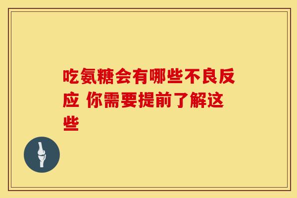 吃氨糖会有哪些不良反应 你需要提前了解这些