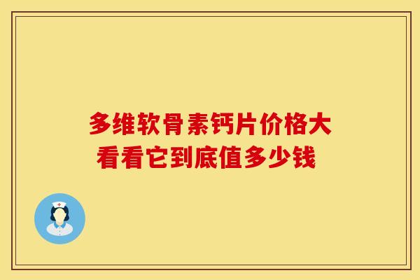 多维软骨素钙片价格大 看看它到底值多少钱 多维软骨素钙片价格大 看看它到底值多少钱