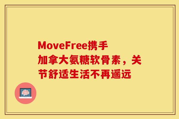 MoveFree携手加拿大氨糖软骨素，关节舒适生活不再遥远