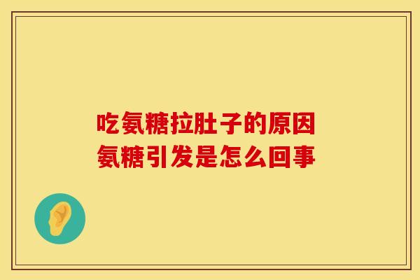 吃氨糖拉肚子的原因 氨糖引发是怎么回事