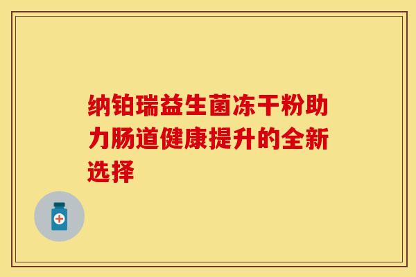 纳铂瑞益生菌冻干粉助力肠道健康提升的全新选择
