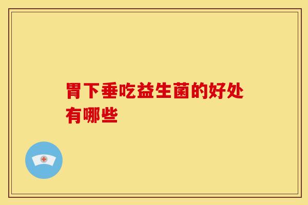 胃下垂吃益生菌的好处有哪些