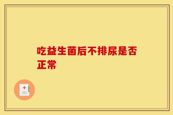 吃益生菌后不排尿是否正常
