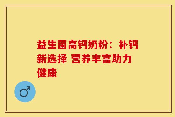 益生菌高钙奶粉：补钙新选择 营养丰富助力健康