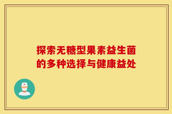 探索无糖型果素益生菌的多种选择与健康益处 探索无糖型果素益生菌的多种选择与健康益处