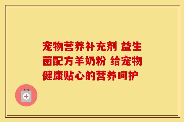 宠物营养补充剂 益生菌配方羊奶粉 给宠物健康贴心的营养呵护 宠物营养补充剂 益生菌配方羊奶粉 给宠物健康贴心的营养呵护