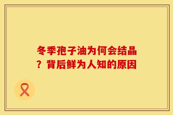 冬季孢子油为何会结晶？背后鲜为人知的原因