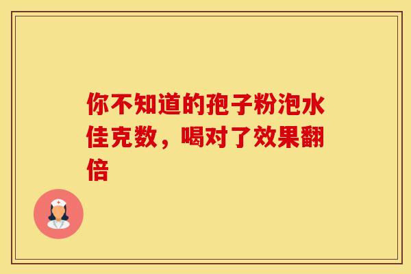 你不知道的孢子粉泡水佳克数，喝对了效果翻倍