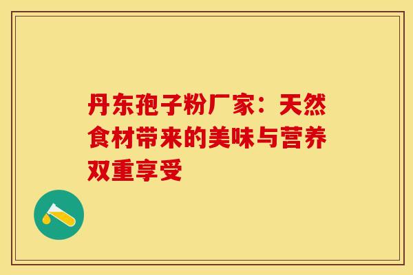 丹东孢子粉厂家：天然食材带来的美味与营养双重享受
