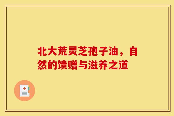 北大荒灵芝孢子油，自然的馈赠与滋养之道
