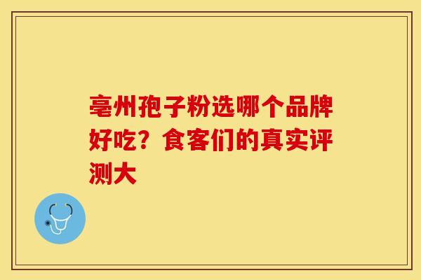 亳州孢子粉选哪个品牌好吃？食客们的真实评测大