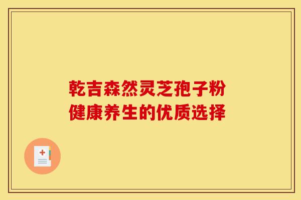 乾吉森然灵芝孢子粉 健康养生的优质选择